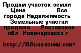 Продам участок земли › Цена ­ 2 700 000 - Все города Недвижимость » Земельные участки продажа   . Ростовская обл.,Новочеркасск г.